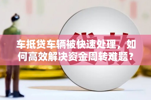 青山湖车抵贷车辆被快速处理，如何高效解决资金周转难题？
