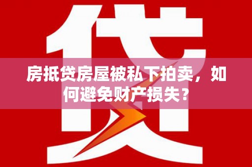 商水房抵贷房屋被私下拍卖，如何避免财产损失？