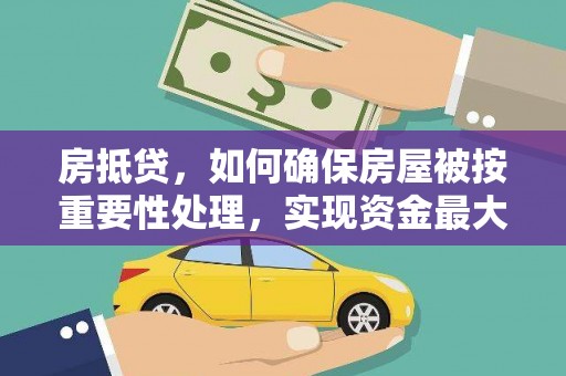 商水房抵贷，如何确保房屋被按重要性处理，实现资金最大化利用