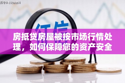 克山房抵贷房屋被按市场行情处理，如何保障您的资产安全？