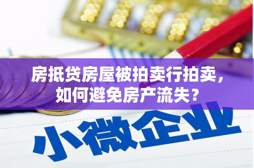 朱家尖房抵贷房屋被拍卖行拍卖，如何避免房产流失？