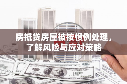 朱家尖房抵贷房屋被按惯例处理，了解风险与应对策略