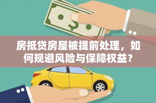 延寿房抵贷房屋被提前处理，如何规避风险与保障权益？