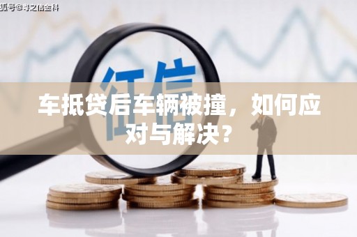 汪清车抵贷后车辆被撞，如何应对与解决？