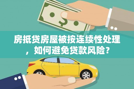 盐源房抵贷房屋被按连续性处理，如何避免贷款风险？