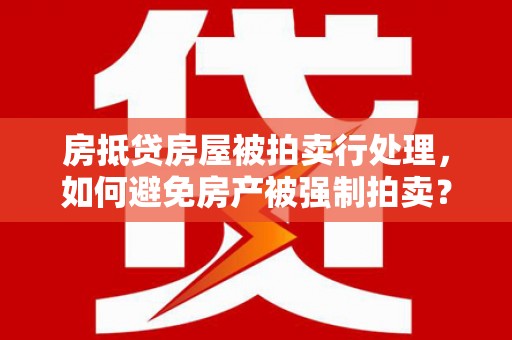 东阳房抵贷房屋被拍卖行处理，如何避免房产被强制拍卖？