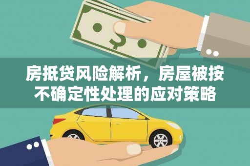 吉州房抵贷风险解析，房屋被按不确定性处理的应对策略
