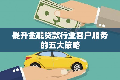 吉州提升金融贷款行业客户服务的五大策略