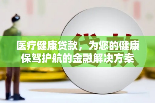 吉州医疗健康贷款，为您的健康保驾护航的金融解决方案