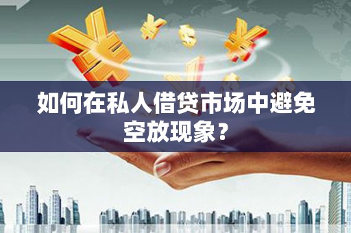 南投市如何在私人借贷市场中避免空放现象？
