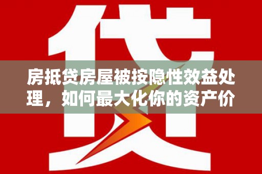 济宁房抵贷房屋被按隐性效益处理，如何最大化你的资产价值？