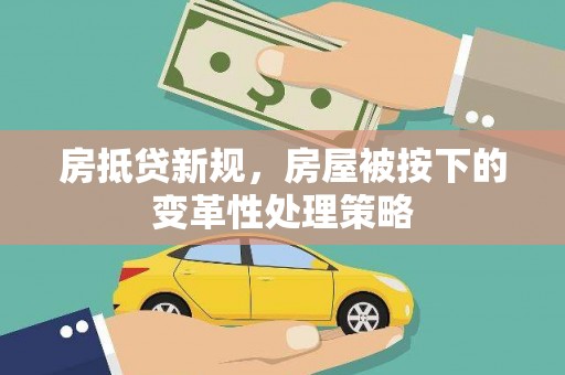 济宁房抵贷新规，房屋被按下的变革性处理策略
