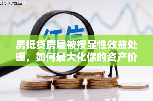 济宁房抵贷房屋被按显性效益处理，如何最大化你的资产价值？