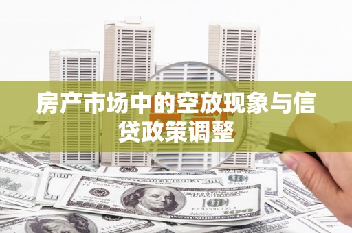 南投市房产市场中的空放现象与信贷政策调整