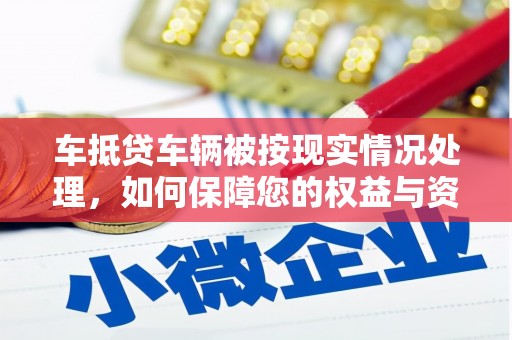 桐柏车抵贷车辆被按现实情况处理，如何保障您的权益与资产安全？