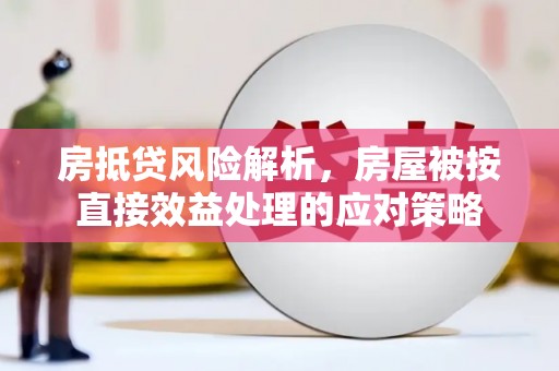 桐柏房抵贷风险解析，房屋被按直接效益处理的应对策略