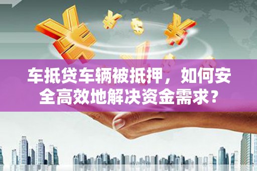 平镇车抵贷车辆被抵押，如何安全高效地解决资金需求？