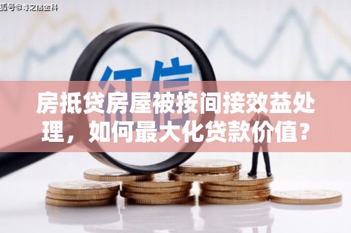平镇房抵贷房屋被按间接效益处理，如何最大化贷款价值？