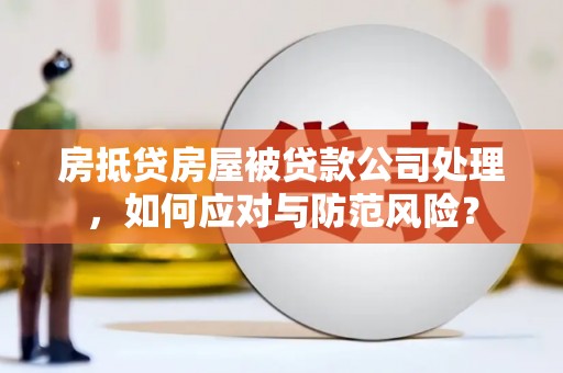 卓尼房抵贷房屋被贷款公司处理，如何应对与防范风险？