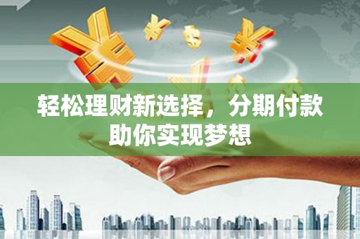 卓尼轻松理财新选择，分期付款助你实现梦想