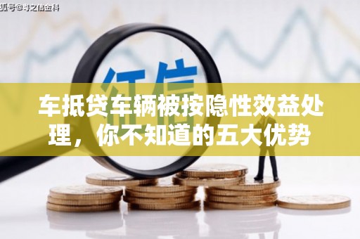 卓尼车抵贷车辆被按隐性效益处理，你不知道的五大优势