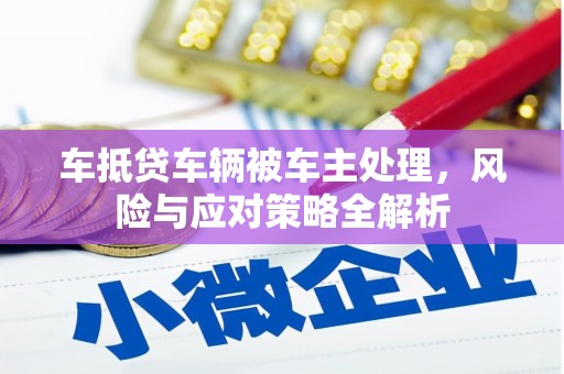 石柱车抵贷车辆被车主处理，风险与应对策略全解析