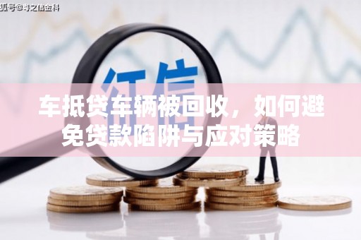 迁西车抵贷车辆被回收，如何避免贷款陷阱与应对策略