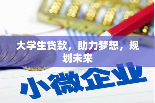 怀集大学生贷款，助力梦想，规划未来