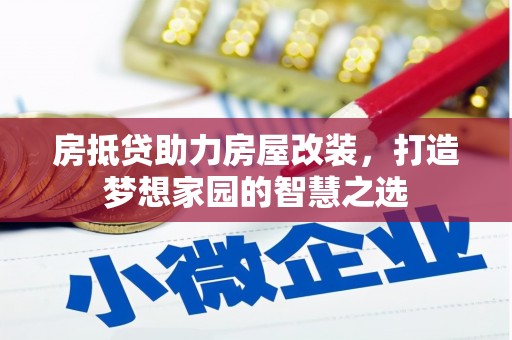 朝天房抵贷助力房屋改装，打造梦想家园的智慧之选