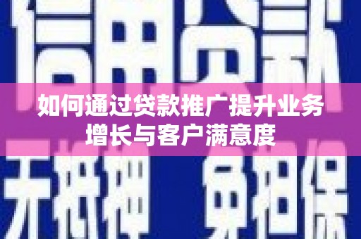 朝天如何通过贷款推广提升业务增长与客户满意度