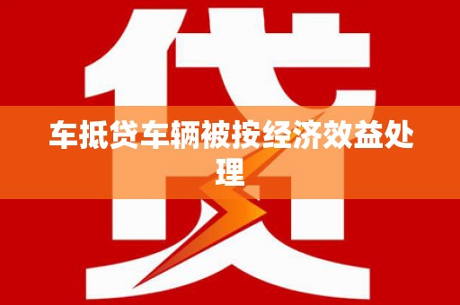 武安车抵贷车辆被按经济效益处理