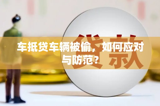 武安车抵贷车辆被偷，如何应对与防范？