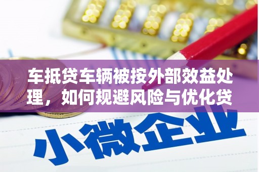 江孜车抵贷车辆被按外部效益处理，如何规避风险与优化贷款策略
