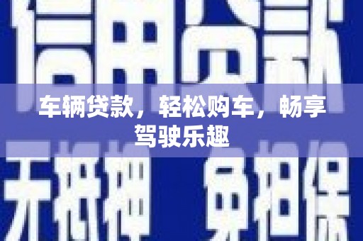江孜车辆贷款，轻松购车，畅享驾驶乐趣