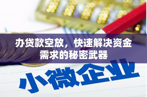江孜办贷款空放，快速解决资金需求的秘密武器