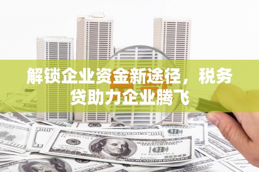 东阳解锁企业资金新途径，税务贷助力企业腾飞