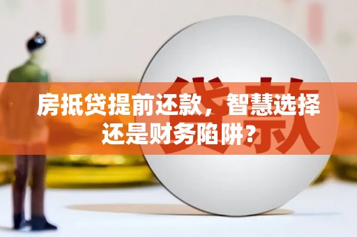 宣城房抵贷提前还款，智慧选择还是财务陷阱？