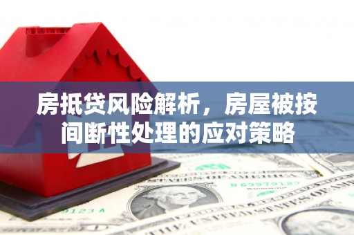 宣城房抵贷风险解析，房屋被按间断性处理的应对策略