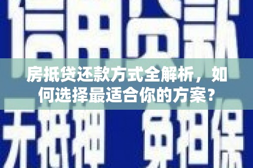 宣城房抵贷还款方式全解析，如何选择最适合你的方案？