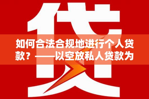 南投市如何合法合规地进行个人贷款？——以空放私人贷款为例