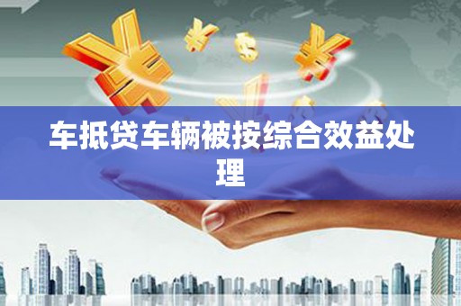 勉县车抵贷车辆被按综合效益处理