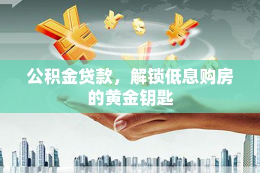 勉县公积金贷款，解锁低息购房的黄金钥匙