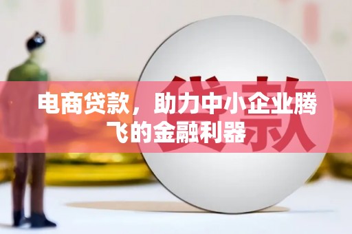 镜湖电商贷款，助力中小企业腾飞的金融利器