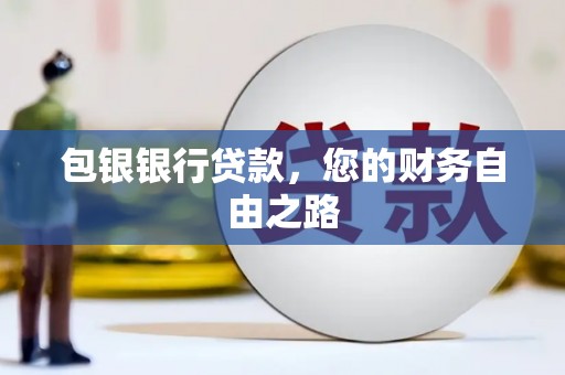 南雄包银银行贷款，您的财务自由之路
