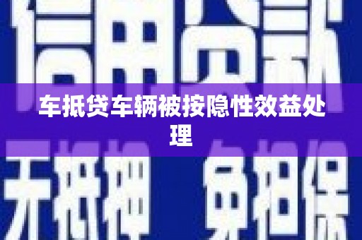 迁安车抵贷车辆被按隐性效益处理