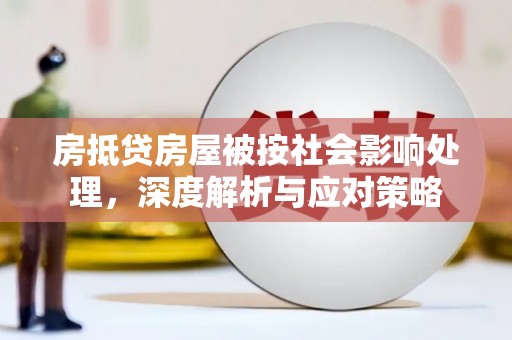 迁安房抵贷房屋被按社会影响处理，深度解析与应对策略