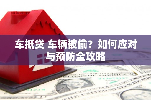迁安车抵贷 车辆被偷？如何应对与预防全攻略