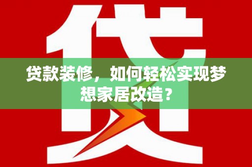 镜湖贷款装修，如何轻松实现梦想家居改造？
