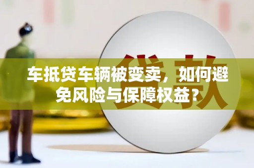 镜湖车抵贷车辆被变卖，如何避免风险与保障权益？