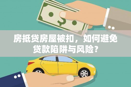 张家川房抵贷房屋被扣，如何避免贷款陷阱与风险？